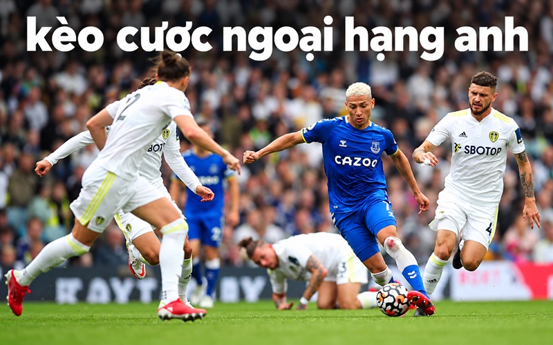 Các loại kèo cược Ngoại Hạng Anh phổ biến hiện nay Các loại kèo cược Ngoại Hạng Anh phổ biến hiện nay