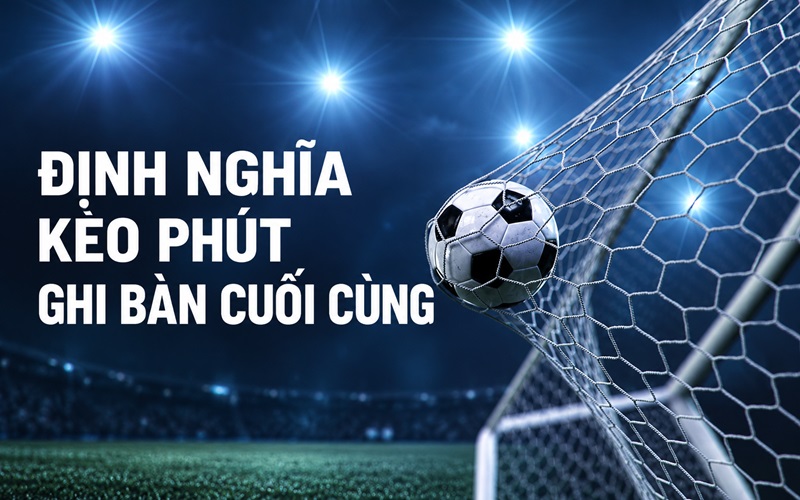 Định nghĩa kèo Phút Ghi Bàn cuối cùng