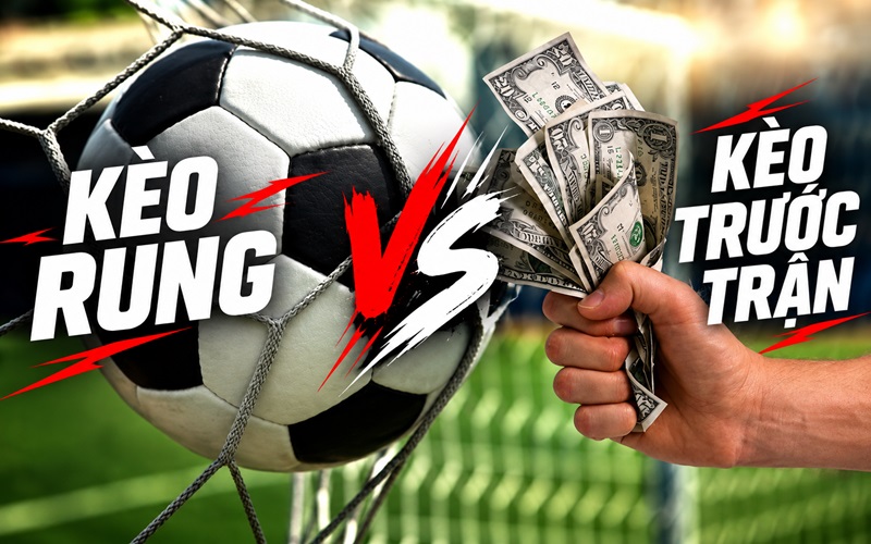 Kèo Rung & Kèo trước trận cái nào đáng chơi Kèo Rung & Kèo trước trận cái nào đáng chơi