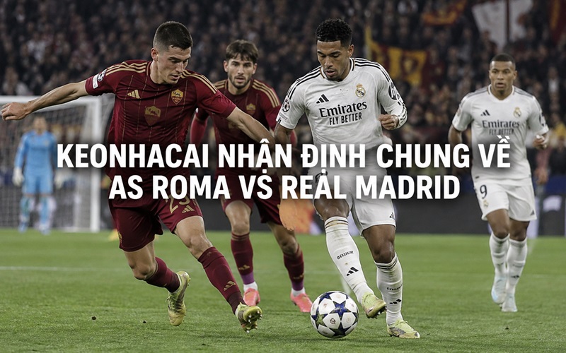 Keonhacai nhận định chung về AS Roma vs Real Madrid Keonhacai nhận định chung về AS Roma vs Real Madrid