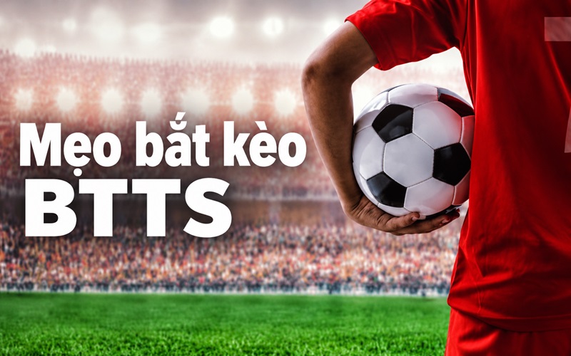Mẹo bắt kèo BTTS đảm bảo thắng lớn