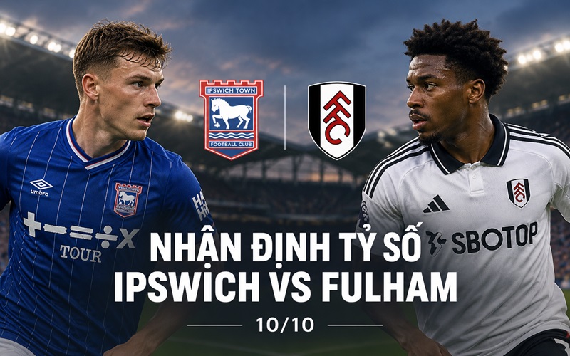 Nhận định tỷ số Ipswich vs Fulham 10 10