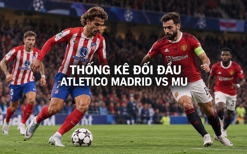 Thống kê đối đầu Atletico Madrid vs MU Thống kê đối đầu Atletico Madrid vs MU